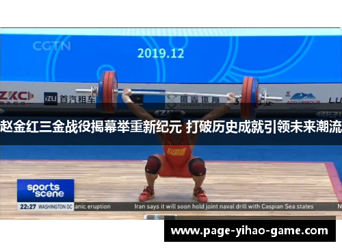 赵金红三金战役揭幕举重新纪元 打破历史成就引领未来潮流