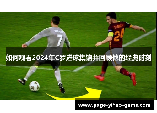 如何观看2024年C罗进球集锦并回顾他的经典时刻