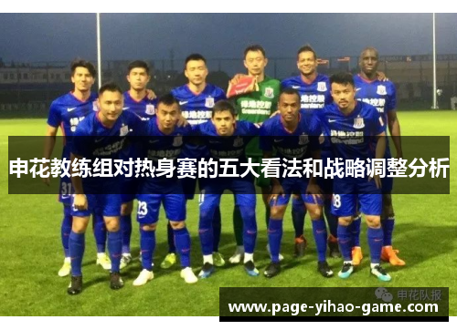 申花教练组对热身赛的五大看法和战略调整分析