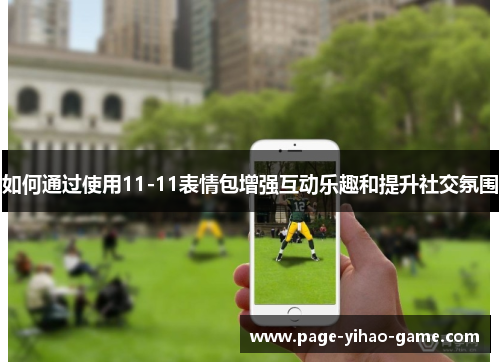 如何通过使用11-11表情包增强互动乐趣和提升社交氛围