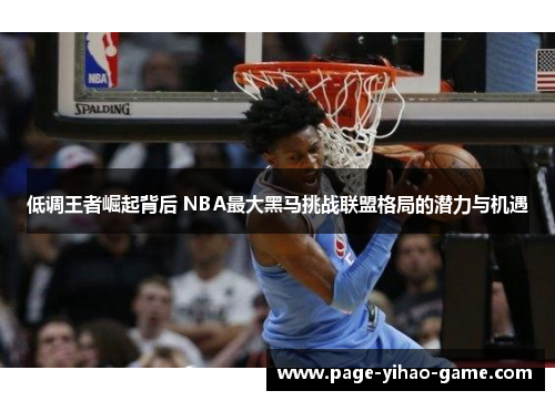 低调王者崛起背后 NBA最大黑马挑战联盟格局的潜力与机遇