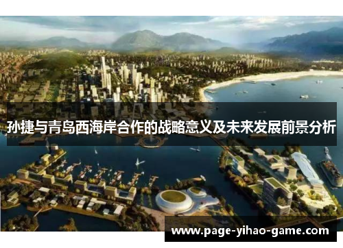 孙捷与青岛西海岸合作的战略意义及未来发展前景分析