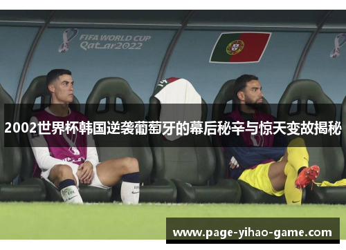 2002世界杯韩国逆袭葡萄牙的幕后秘辛与惊天变故揭秘