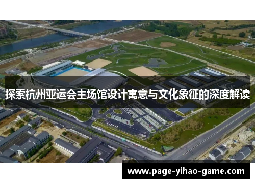 探索杭州亚运会主场馆设计寓意与文化象征的深度解读