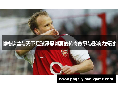 博格坎普与天下足球深厚渊源的传奇故事与影响力探讨