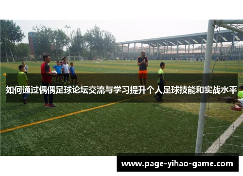 如何通过偶偶足球论坛交流与学习提升个人足球技能和实战水平