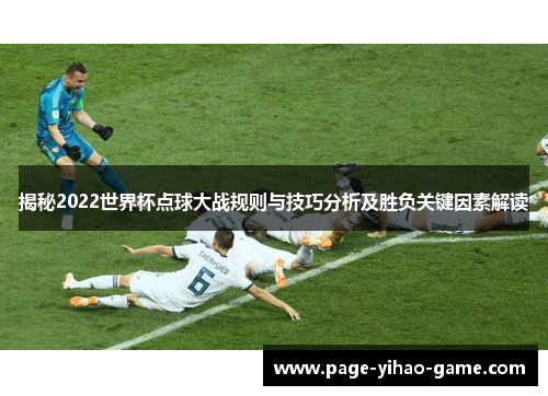 揭秘2022世界杯点球大战规则与技巧分析及胜负关键因素解读