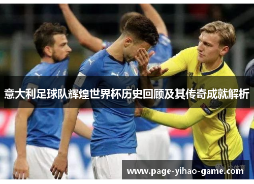 意大利足球队辉煌世界杯历史回顾及其传奇成就解析