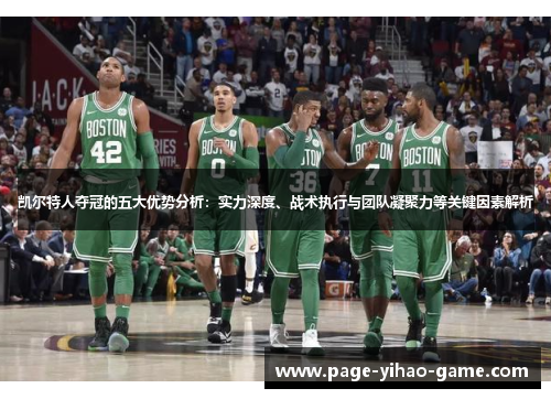 凯尔特人夺冠的五大优势分析：实力深度、战术执行与团队凝聚力等关键因素解析