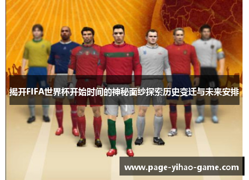 揭开FIFA世界杯开始时间的神秘面纱探索历史变迁与未来安排