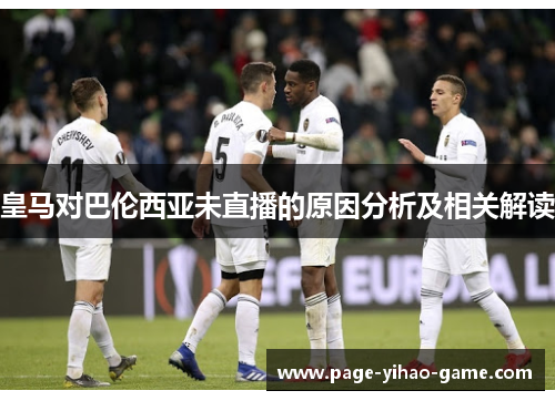 皇马对巴伦西亚未直播的原因分析及相关解读
