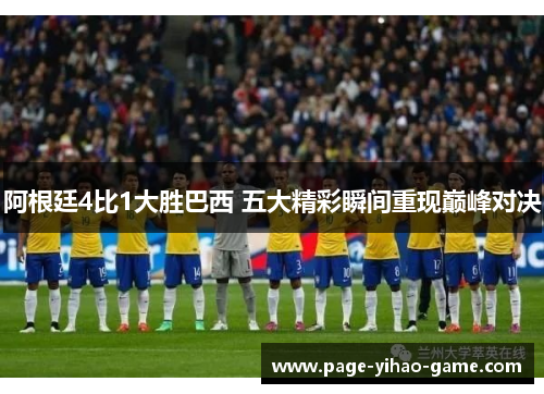 阿根廷4比1大胜巴西 五大精彩瞬间重现巅峰对决