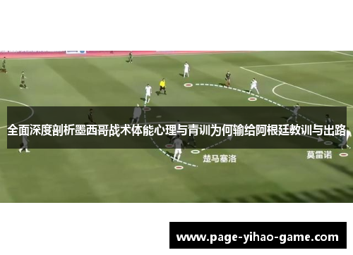 全面深度剖析墨西哥战术体能心理与青训为何输给阿根廷教训与出路