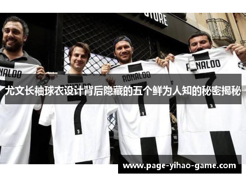 尤文长袖球衣设计背后隐藏的五个鲜为人知的秘密揭秘
