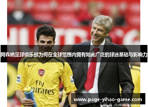 阿森纳足球俱乐部为何在全球范围内拥有如此广泛的球迷基础与影响力 阿森纳足球俱乐部为何在全球范围内拥有如此广泛的球迷基础与影响力