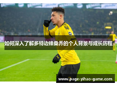 如何深入了解多特边锋桑乔的个人背景与成长历程 如何深入了解多特边锋桑乔的个人背景与成长历程