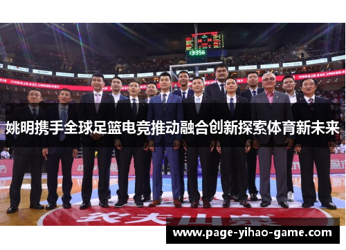 姚明携手全球足篮电竞推动融合创新探索体育新未来