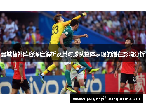 曼城替补阵容深度解析及其对球队整体表现的潜在影响分析