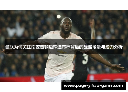 曼联为何关注南安普顿边锋迪布林背后的战略考量与潜力分析