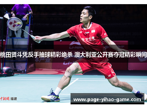 桃田贤斗凭反手抽球精彩绝杀 澳大利亚公开赛夺冠精彩瞬间