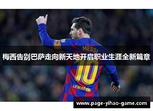 梅西告别巴萨走向新天地开启职业生涯全新篇章