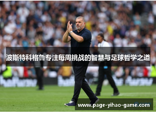 波斯特科格鲁专注每周挑战的智慧与足球哲学之道