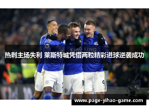 热刺主场失利 莱斯特城凭借两粒精彩进球逆袭成功 热刺主场失利 莱斯特城凭借两粒精彩进球逆袭成功