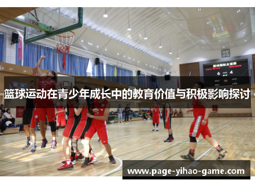 篮球运动在青少年成长中的教育价值与积极影响探讨 篮球运动在青少年成长中的教育价值与积极影响探讨
