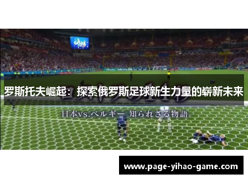 罗斯托夫崛起：探索俄罗斯足球新生力量的崭新未来