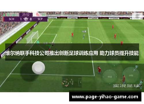 维尔纳联手科技公司推出创新足球训练应用 助力球员提升技能 维尔纳联手科技公司推出创新足球训练应用 助力球员提升技能