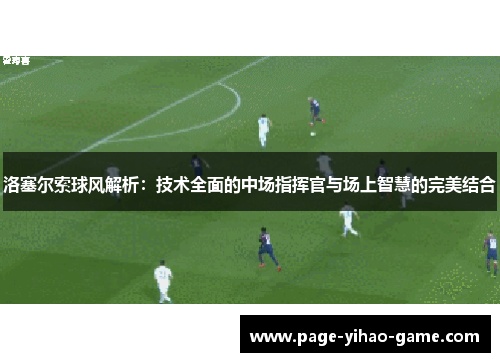 洛塞尔索球风解析：技术全面的中场指挥官与场上智慧的完美结合