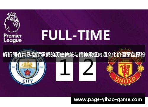 解析阿森纳队徽所承载的历史传统与精神象征内涵文化价值意蕴探秘 解析阿森纳队徽所承载的历史传统与精神象征内涵文化价值意蕴探秘