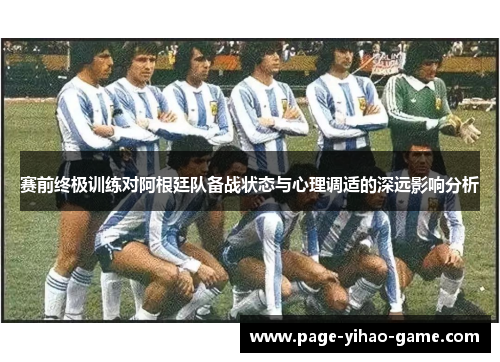 赛前终极训练对阿根廷队备战状态与心理调适的深远影响分析 赛前终极训练对阿根廷队备战状态与心理调适的深远影响分析