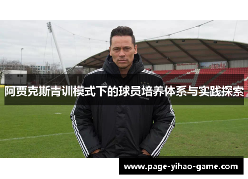 阿贾克斯青训模式下的球员培养体系与实践探索 阿贾克斯青训模式下的球员培养体系与实践探索