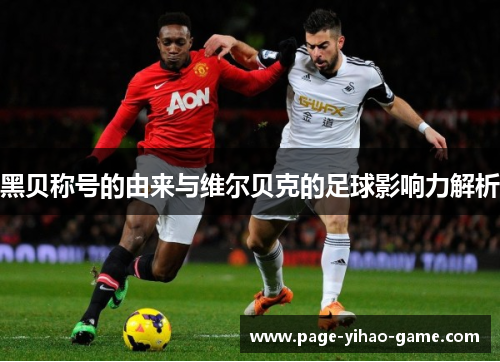 黑贝称号的由来与维尔贝克的足球影响力解析