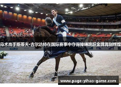 马术高手斯蒂夫·古尔达特在国际赛事中夺得障碍跳跃金牌再创辉煌