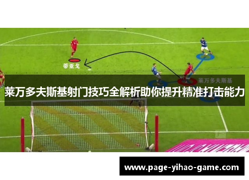 莱万多夫斯基射门技巧全解析助你提升精准打击能力