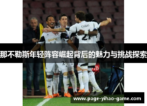 那不勒斯年轻阵容崛起背后的魅力与挑战探索