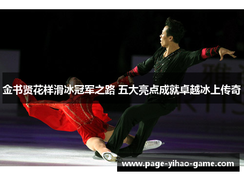 金书贤花样滑冰冠军之路 五大亮点成就卓越冰上传奇