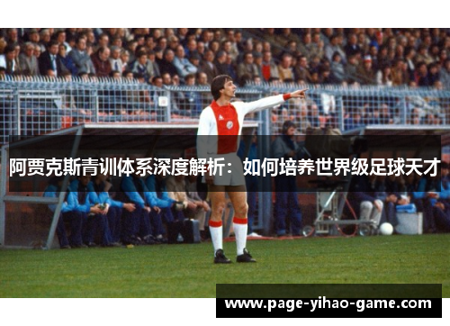 阿贾克斯青训体系深度解析:如何培养世界级足球天才 阿贾克斯青训体系深度解析:如何培养世界级足球天才