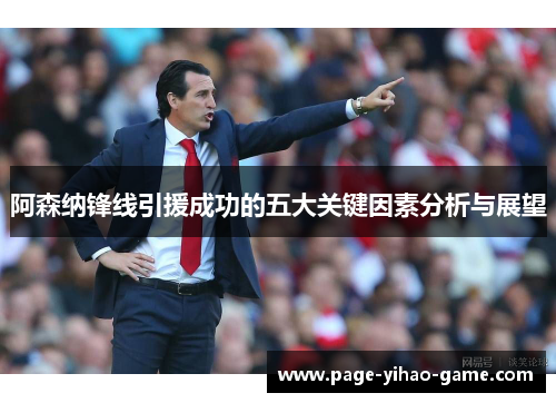 阿森纳锋线引援成功的五大关键因素分析与展望 阿森纳锋线引援成功的五大关键因素分析与展望