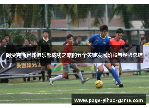 阿贾克斯足球俱乐部成功之路的五个关键发展阶段与经验总结 阿贾克斯足球俱乐部成功之路的五个关键发展阶段与经验总结