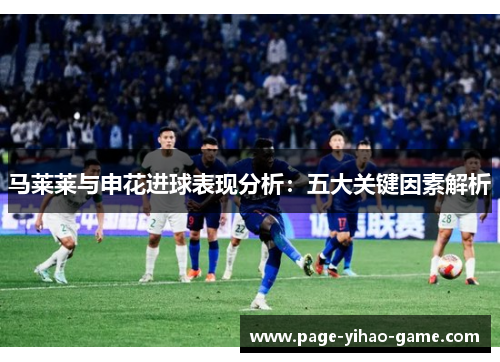 马莱莱与申花进球表现分析:五大关键因素解析 马莱莱与申花进球表现分析:五大关键因素解析